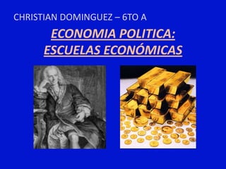 CHRISTIAN DOMINGUEZ – 6TO A
       ECONOMIA POLITICA:
      ESCUELAS ECONÓMICAS
 
