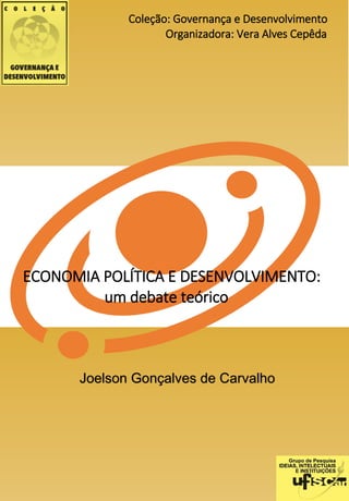 ECONOMIA POLÍTICA E DESENVOLVIMENTO:
um debate teórico
Coleção: Governança e Desenvolvimento
Organizadora: Vera Alves Cepêda
Joelson Gonçalves de Carvalho
 