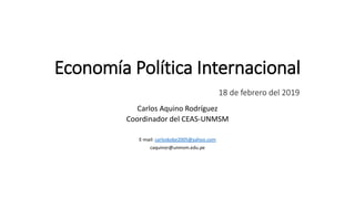 Economía Política Internacional
18 de febrero del 2019
Carlos Aquino Rodríguez
Coordinador del CEAS-UNMSM
E-mail: carloskobe2005@yahoo.com
caquinor@unmsm.edu.pe
 
