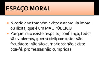    N cotidiano também existe a anarquia imoral
    ou ilícita, que é um MAL PÚBLICO
   Porque: não existe respeito, confiança, todos
    são violentos, guerra civil; contratos são
    fraudados; não são cumpridos; não existe
    boa-fé; promessas não cumpridas
 