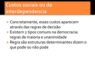    Concretamente, esses custos aparecem
    através das regras de decisão
   Existem 2 tipos comuns na democracia:
    regras de maioria e unanimidade
   Regra são estruturas determinantes dizem o
    que pode ou não pode
 