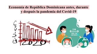 Economía de República Dominicana antes, durante
y después la pandemia del Covid-19
 