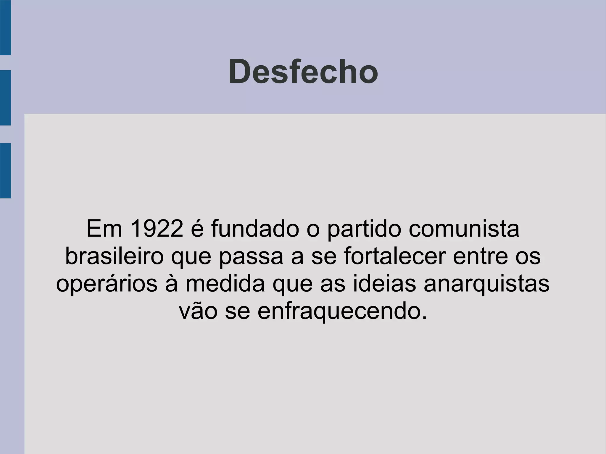 Desfecho Em 1922 é fundado o partido comunista brasileiro que passa a se fortalecer entre os operários à medida que as ideias anarquistas vão se enfraquecendo. 