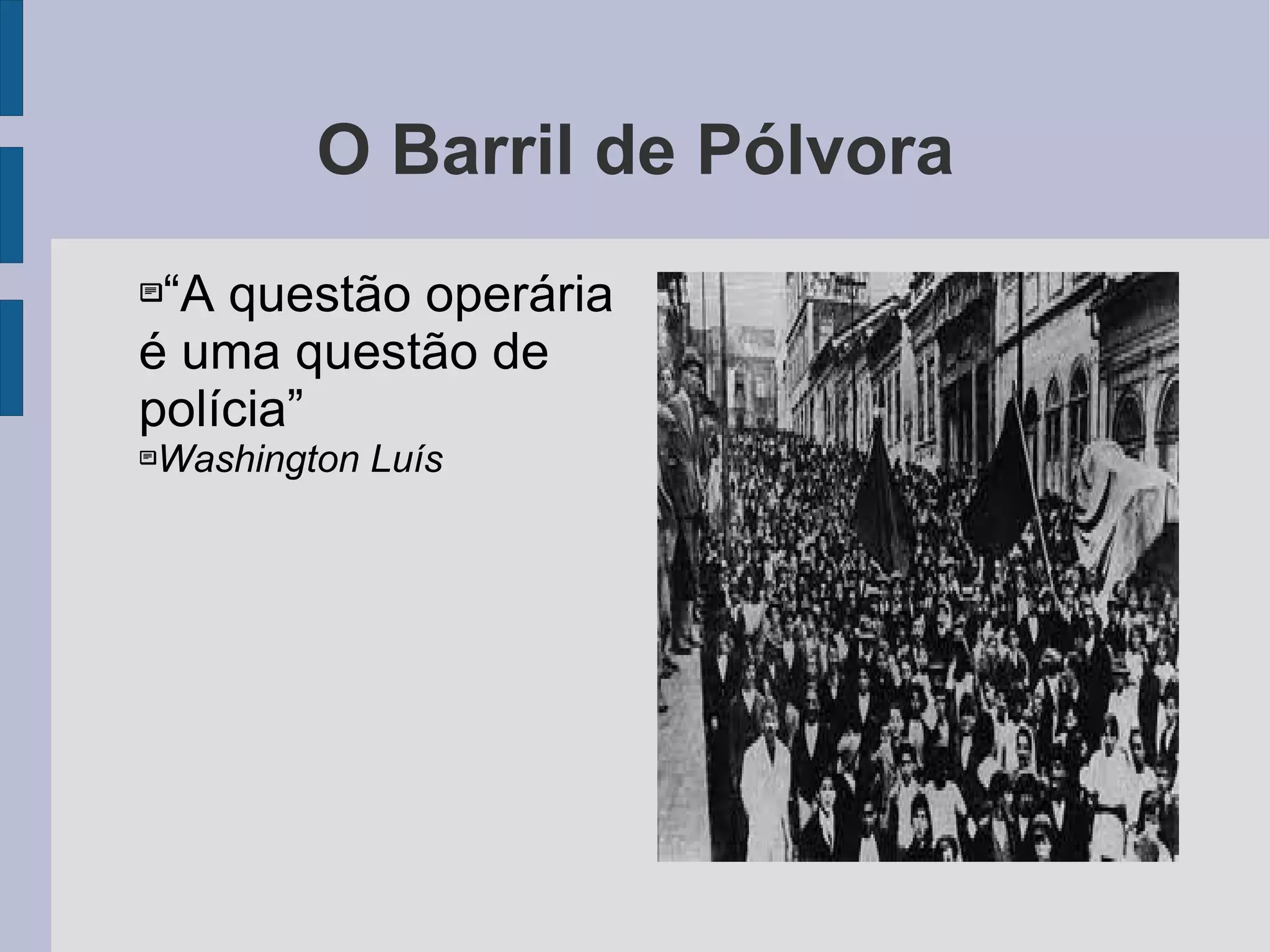 O Barril de Pólvora “A questão operária é uma questão de polícia” Washington Luís 