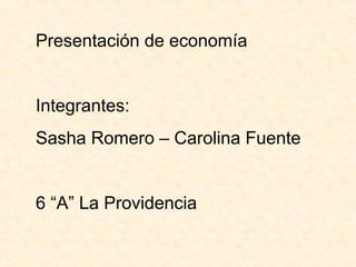 Presentación de economía
Integrantes:
Sasha Romero – Carolina Fuente
6 “A” La Providencia
 