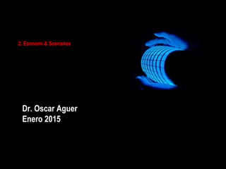 1
2. Economi & Scenarios
Dr. Oscar Aguer
Enero 2015
 