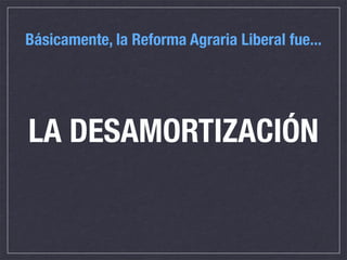 Básicamente, la Reforma Agraria Liberal fue...




LA DESAMORTIZACIÓN
 