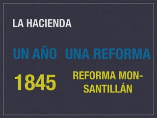 LA HACIENDA

UN AÑO UNA REFORMA
              REFORMA MON-
1845            SANTILLÁN
 
