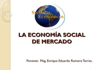 LA ECONOMÍA SOCIALLA ECONOMÍA SOCIAL
DE MERCADODE MERCADO
Ponente: Mag. Enrique Eduardo Romero Torres.
1
 