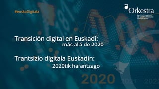 Transición digital en Euskadi:
#euskaDIgitala
Trantsizio digitala Euskadin:
más allá de 2020
2020tik harantzago
 