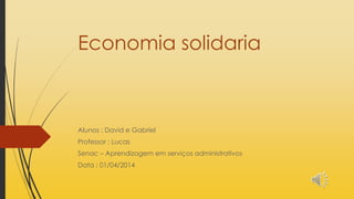 Economia solidaria
Alunos : David e Gabriel
Professor : Lucas
Senac – Aprendizagem em serviços administrativos
Data : 01/04/2014
 