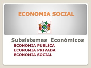 ECONOMIA SOCIAL 
Subsistemas Económicos 
ECONOMIA PUBLICA 
ECONOMIA PRIVADA 
ECONOMIA SOCIAL 
 