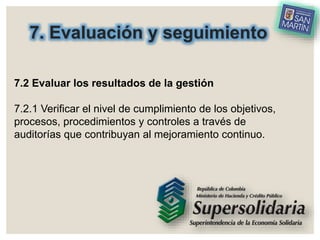 7. Evaluación y seguimiento
7.2 Evaluar los resultados de la gestión
7.2.1 Verificar el nivel de cumplimiento de los objetivos,
procesos, procedimientos y controles a través de
auditorías que contribuyan al mejoramiento continuo.
 