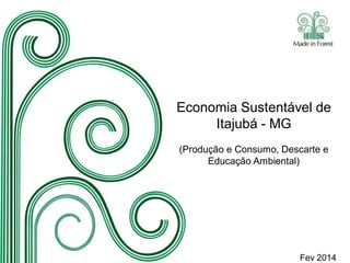 Economia Sustentável de
Itajubá - MG
(Produção e Consumo, Descarte e
Educação Ambiental)

Fev 2014

 