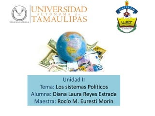 Unidad II
Tema: Los sistemas Políticos
Alumna: Diana Laura Reyes Estrada
Maestra: Rocío M. Euresti Morín
 