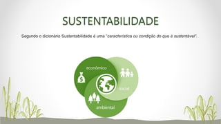 SUSTENTABILIDADE
Segundo o dicionário Sustentabilidade é uma “característica ou condição do que é sustentável”.
 