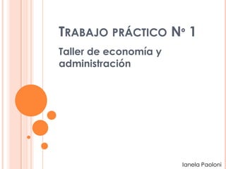 TRABAJO PRÁCTICO Nº 1
Taller de economía y
administración
Ianela Paoloni
 