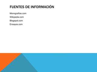 FUENTES DE INFORMACIÓN 
Monografías.com 
Wikipedia.com 
Blogspot.com 
Ensayos.com 
