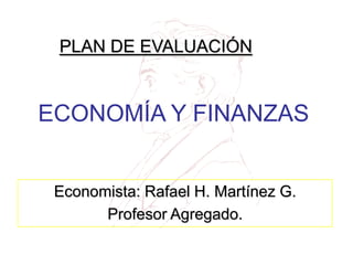PLAN DE EVALUACIÓN


ECONOMÍA Y FINANZAS


 Economista: Rafael H. Martínez G.
       Profesor Agregado.
 