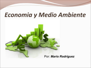 Economia y Medio Ambiente
Por: Mario Rodriguez
 