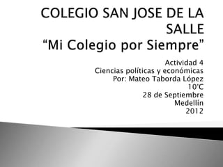 Actividad 4
Ciencias políticas y económicas
     Por: Mateo Taborda López
                             10°C
               28 de Septiembre
                        Medellín
                            2012
 