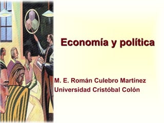 Economía y política M. E. Román Culebro Martínez Universidad Cristóbal Colón  