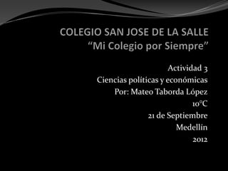 Actividad 3
Ciencias políticas y económicas
    Por: Mateo Taborda López
                             10°C
               21 de Septiembre
                        Medellín
                             2012
 