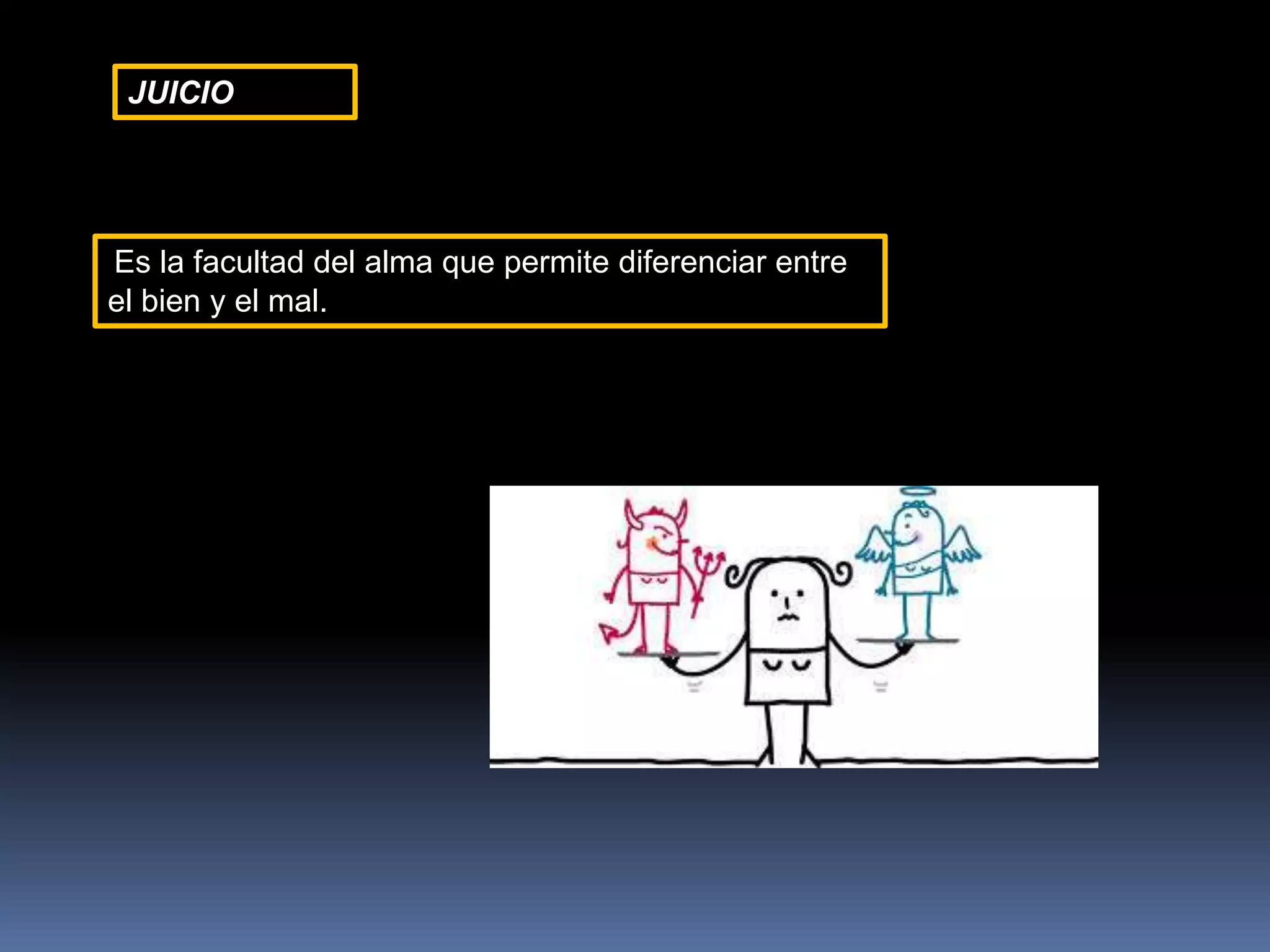JUICIO
Es la facultad del alma que permite diferenciar entre
el bien y el mal.
 