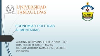 ECONOMIA Y POLITICAS
ALIMENTARIAS
ALUMNA: CINDY ANAHI PEREZ NAVA 3-K
DRA. ROCIO M. URESTI MARIN
CIUDAD VICTORIA TAMAULIPAS, MÉXICO.
26/09/2016
 