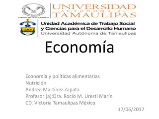 Economía
Economía y políticas alimentarias
Nutrición
Andrea Martínez Zapata
Profesor (a):Dra. Rocío M. Uresti Marín
CD. Victoria Tamaulipas México
17/06/2017
 
