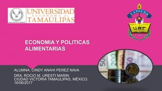 ECONOMIA Y POLITICAS
ALIMENTARIAS
ALUMNA: CINDY ANAHI PEREZ NAVA
DRA. ROCIO M. URESTI MARIN
CIUDAD VICTORIA TAMAULIPAS, MÉXICO.
16/06/2017
 