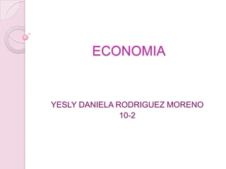 ECONOMIA


YESLY DANIELA RODRIGUEZ MORENO
               10-2
 