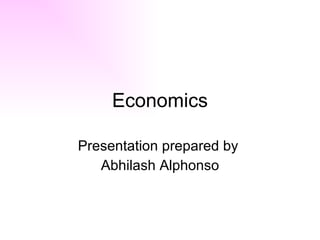 Economics Presentation prepared by  Abhilash Alphonso 