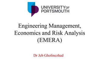 Engineering Management,
Economics and Risk Analysis
(EMERA)
Dr Jeb Gholinezhad
 