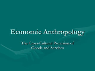 Economic Anthropology The Cross-Cultural Provision of Goods and Services 