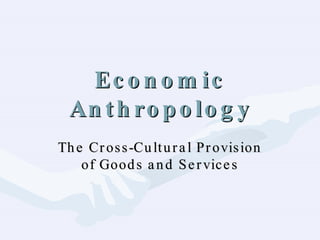 Economic Anthropology The Cross-Cultural Provision of Goods and Services 