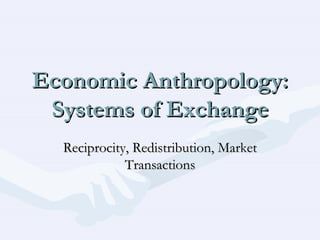 Economic Anthropology: Systems of Exchange Reciprocity, Redistribution, Market Transactions 