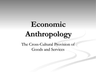 Economic Anthropology The Cross-Cultural Provision of Goods and Services 