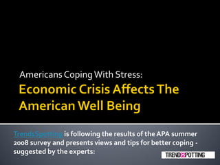 Americans Coping With Stress:




TrendsSpotting is following the results of the APA summer
2008 survey and presents views and tips for better coping -
suggested by the experts:
 