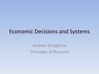 Economic Decisions and Systems Andrew Shingleton Principles of Business 