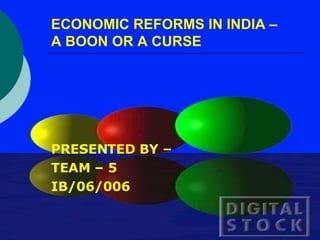 ECONOMIC REFORMS IN INDIA –  A BOON OR A CURSE ,[object Object],[object Object],[object Object]