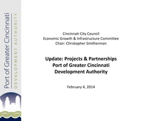 Cincinnati City Council
Economic Growth & Infrastructure Committee
Chair: Christopher Smitherman

Update: Projects & Partnerships
Port of Greater Cincinnati
Development Authority
February 4, 2014

 