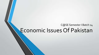 C@SE Semester I Batch 14
Economic Issues Of Pakistan
 