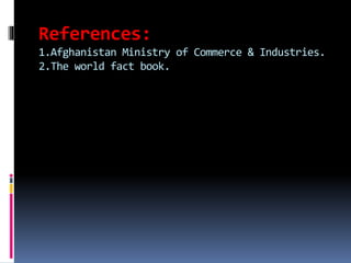 References:
1.Afghanistan Ministry of Commerce & Industries.
2.The world fact book.
 