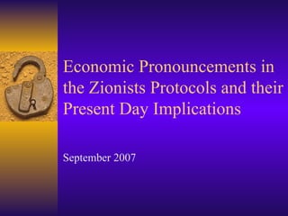 Economic Pronouncements in the Zionists Protocols and their Present Day Implications September 2007 