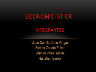INTEGRANTES
-Juan Camilo Cano Vargas
-Steven Zapata Zuleta
-Daniel Vélez Mejía
-Esteban Berrio
ECONOMIC-STICK
 