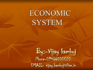 ECONOMIC SYSTEM By:-Vijay kambojPhone-09466500020EMAIL- vijay.kamboj@live.in 