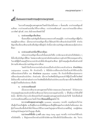 8                                                                             ‡»√…∞»“ μ√å®ÿ≈¿“§ 1


       ¢—ÈπμÕπ¢Õß°“√ √â“ß∑ƒ…Æ’∑“ß‡»√…∞»“ μ√å

          „π°“√ √â“ß∑ƒ…Æ’∑“ß‡»√…∞»“ μ√å‚¥¬∑—Ë«‰ª®–¡’∑—ÈßÀ¡¥ 4 ¢—ÈπμÕπ§◊Õ °“√°”Àπ¥ªí≠À“∑’Ë
®–»÷°…“ °“√°”Àπ¥μ—«·ª√∑’Ë®–„™â„π°“√»÷°…“ °“√°”Àπ¥¢âÕ ¡¡μ‘ ·≈–°“√°”Àπ¥«‘∏’°“√»÷°…“
(π√“∑‘æ¬å ™ÿμ‘«ß»å, 2545) ¥—ß¡’√“¬≈–‡Õ’¬¥μàÕ‰ªπ’È
          1. °“√°”Àπ¥ªí≠À“∑’Ë®–»÷°…“
               ¢—ÈπμÕπ∑’Ë¡’§«“¡ ”§—≠‡ªìπ¢—ÈπμÕπ·√°¢Õß°“√ √â“ß∑ƒ…Æ’§◊Õ °“√°”Àπ¥ªí≠À“∑’ËºŸâ √â“ß
∑ƒ…Æ’μâÕß°“√»÷°…“ ‡¡◊ËÕ “¡“√∂°”Àπ¥ªí≠À“¢÷Èπ¡“‰¥â¬àÕ¡∑”„Àâ°“√»÷°…“¥”‡π‘πμàÕ‰ª‰¥â  ”À√—∫
ªí≠À“∑’Ë®–‡≈◊Õ°¡“»÷°…“®–μâÕß‡ªìπªí≠À“∑’Ë¡Õ¬Ÿà®√‘ß Õ’°∑—Èß§«√¡’§«“¡ ”§—≠¡“°‡æ’¬ßæÕ·≈–§ÿâ¡§à“·°à°“√
                                            ’
»÷°…“
             2. °“√°”Àπ¥μ—«·ª√∑’Ë®–„™â„π°“√»÷°…“
                 À≈—ß®“°°”Àπ¥ªí≠À“¢÷Èπ¡“·≈â«¢—ÈπμÕπμàÕ‰ª§◊Õ °“√æ‘®“√≥“À“μ—«·ª√À√◊Õªí®®—¬μà“ß Ê
∑’Ë‡°’Ë¬«¢âÕß°—∫ªí≠À“∑’Ë»°…“ ‚¥¬æ¬“¬“¡æ‘®“√≥“Õ¬à“ß¡’À≈—°‡°≥±å·≈–√–∫ÿμ—«·ª√„Àâ§√Õ∫§≈ÿ¡§√∫∂â«π
                         ÷
„π°√≥’∑’ËºŸâ √â“ß∑ƒ…Æ’‰¡à “¡“√∂π”μ—«·ª√∑’Ë‡°’Ë¬«¢âÕß∑ÿ°μ—«¡“»÷°…“ ºŸâ √â“ß∑ƒ…Æ’®–μâÕß‡≈◊Õ°μ—«·ª√∑’Ë
¡’§«“¡‡°’Ë¬«æ—π·≈–¡’§«“¡ ”§—≠¡“∑”°“√»÷°…“
                 ‚¥¬∑—Ë«‰ª·≈â« “¡“√∂·∫àßμ—«·ª√ÕÕ°‡ªìπμ—«·ª√Õ‘ √–·≈–μ—«·ª√μ“¡ μ—«·ª√Õ‘ √–
(independent variable) §◊Õ μ—«·ª√Àπ÷Ëß Ê ∑’Ë‡¡◊ËÕ¡’°“√‡ª≈’Ë¬π·ª≈ß‰ª·≈â«®–∑”„Àâμ—«·ª√Õ◊Ëπ
‡ª≈’Ë¬π·ª≈ßμ“¡‰ª¥â«¬ ·≈– μ—«·ª√μ“¡ (dependent variable) §◊Õ μ—«·ª√∑’Ë‡ª≈’Ë¬π·ª≈ßμ“¡°“√
‡ª≈’Ë¬π·ª≈ß¢Õßμ—«·ª√Õ‘ √– μ—«Õ¬à“ß‡™àπ ‡¡◊ËÕ√“§“‚∑√»—æ∑å¡◊Õ∂◊Õ∂Ÿ°≈ß®–∑”„ÀâºŸâ∫√‘‚¿§´◊ÈÕ‚∑√»—æ∑å
¡◊Õ∂◊Õ¡“°¢÷π ®“°μ—«Õ¬à“ß¥—ß°≈à“«√“§“‚∑√»—æ∑å¡Õ∂◊Õ‡ªìπμ—«·ª√Õ‘ √–·≈–ª√‘¡“≥°“√´◊Õ‚∑√»—æ∑å¡Õ∂◊Õ
              È                                ◊                                   È          ◊
¢ÕßºŸâ∫√‘‚¿§‡ªìπμ—«·ª√μ“¡ ‡ªìπμâπ
            3. °“√°”Àπ¥¢âÕ ¡¡μ‘
                ‡π◊ËÕß®“°°“√»÷°…“∑“ß‡»√…∞»“ μ√å‰¡à„™à°“√∑¥≈Õß∑“ß«‘∑¬“»“ μ√å ®÷ß‰¡à “¡“√∂
°”Àπ¥§ÿ≥≈—°…≥–¢Õßμ—«·ª√∑’Ëπ”¡“»÷°…“·≈–‰¡à “¡“√∂§«∫§ÿ¡μ—«·ª√Õ◊Ëπ Ê ∑’Ë‰¡àμâÕß°“√„Àâ§ß∑’Ë‰¥â
¥—ßπ—Èπ ‡æ◊ËÕ„Àâ°“√«‘‡§√“–ÀåÀ“¢âÕ √ÿªÀ√◊Õ √â“ß∑ƒ…Æ’∑“ß‡»√…∞»“ μ√å¥”‡π‘πμàÕ‰ª‰¥â ®÷ß®”‡ªìπμâÕß¡’
°“√°”Àπ¥¢âÕ ¡¡μ‘¢÷Èπ¡“·≈–‚¥¬∑—Ë«‰ª®–¡’¢Õ ¡¡μ‘æ◊Èπ∞“π¥—ßπ’È §◊Õ
                                                â
                3.1 §«“¡¡’‡Àμÿº≈∑“ß‡»√…∞°‘® (economic rationality) À¡“¬∂÷ß ¡πÿ…¬å∑ÿ°§π‰¡à«à“®–
‡ªìπºŸâ∫√‘‚¿§À√◊ÕºŸâº≈‘μ ®–‡ªìπºŸâ∑’Ë· «ßÀ“ ‘Ëß∑’Ë¥’∑’Ë ÿ¥·≈–‡ªìπºŸâ∑Ë¡’‡Àμÿº≈„π°“√μ—¥ ‘π„®‡≈◊Õ°‡ ¡Õ ‡™àπ
                                                                      ’
ºŸâ∫√‘‚¿§®–‡≈◊Õ°´◊ÈÕ ‘π§â“∑’Ë∑”„Àâμπ‡Õß‰¥â√—∫§«“¡æÕ„® Ÿß ÿ¥¿“¬„μâß∫ª√–¡“≥∑’Ë¡’Õ¬Ÿà ·≈–ºŸâº≈‘μ®–
¥”‡π‘π∏ÿ√°‘®‚¥¬¡ÿàßÀ«—ß°”‰√ Ÿß ÿ¥ ‡ªìπμâπ
                3.2 °”Àπ¥„Àâ ‘ËßÕ◊Ëπ Ê §ß∑’Ë (other things being equal) À¡“¬∂÷ß °“√°”Àπ¥„Àâμ—«·ª√
À√◊Õªí®®—¬Õ◊Ëπ Ê ∑’ËÕ¬ŸàπÕ°‡Àπ◊Õ®“°μ—«·ª√∑’Ë°”≈—ßæ‘®“√≥“„Àâ§ß∑’ËÀ√◊Õ‰¡à‡ª≈’Ë¬π·ª≈ß ‡™àπ „π°“√
 