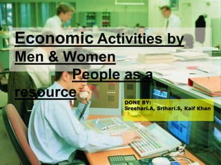DONE BY:
Sreehari.A, Srihari.S, Kaif Khan
Economic Activities by
Men & Women
People as a
resource
 