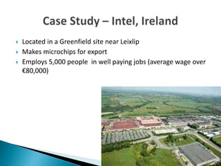  Located in a Greenfield site near Leixlip
 Makes microchips for export
 Employs 5,000 people in well paying jobs (average wage over
€80,000)
 